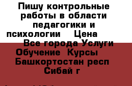 Пишу контрольные работы в области педагогики и психологии. › Цена ­ 300-650 - Все города Услуги » Обучение. Курсы   . Башкортостан респ.,Сибай г.